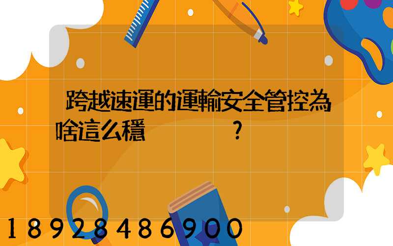 跨越速運的運輸安全管控為啥這么穩？